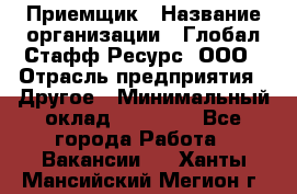 Приемщик › Название организации ­ Глобал Стафф Ресурс, ООО › Отрасль предприятия ­ Другое › Минимальный оклад ­ 18 000 - Все города Работа » Вакансии   . Ханты-Мансийский,Мегион г.